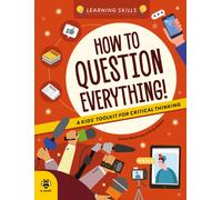How to Question Everything : A Kids' Toolkit for Critical Thinking