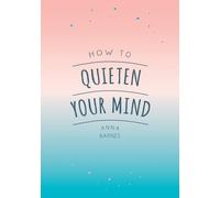 How to Quieten Your Mind : Tips, Quotes and Activities to Help You Find Calm