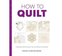 How to Quilt: Techniques and Projects for the Complete Beginner (How to)