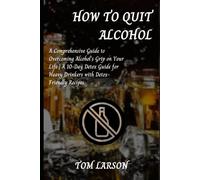HOW TO QUIT ALCOHOL: A Comprehensive Guide to Overcoming Alcohol's Grip on Your Life | A 10-Day Detox Guide for Heavy Drinkers with Detox-Friendly Recipes