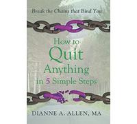 How to Quit Anything in 5 Simple Steps: Break the Chains That Bind You