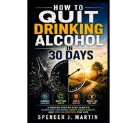 How to Quit Drinking Alcohol in 30 Days: A Proven Step-by-Step Plan to Eliminate Cravings, Reset Your Habits, and Stay in Control for Life (Alcohol Freedom & Sobriety Series)