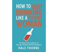 HOW TO QUIT DRINKING LIKE A STRONG WOMAN: The Sober Journey Diaries on Courage, Healing, and Real Happiness