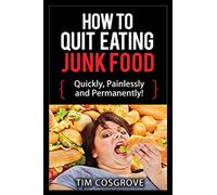 How To Quit Eating Junk Food - Quickly, Painlessly and Permanently!: Volume 4 (How To Quit Series)