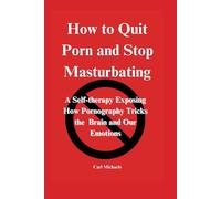 How to quit porn and stop masturbating: A self-therapy exposing how pornography tricks the brain and our emotions