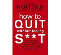 How To Quit Without Feeling S**T: The fast, highly effective way to end addiction to caffeine, sugar, cigarettes, alcohol, illicit or prescription drugs
