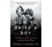 How to Raise a Boy : The Power of Connection to Build Good Men