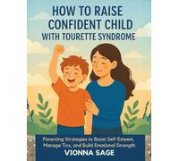 HOW TO RAISE A CONFIDENT CHILD WITH TOURETTE SYNDROME: Parenting Strategies to Boost Self-Esteem, Manage Tics, and Build Emotional Strength