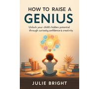 How to Raise a Genius: Unlock Your Child’s Hidden Potential Through Curiosity, Confidence & Creativity" (Growing a Genius)