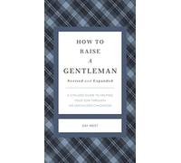 How to Raise a Gentleman Revised and Expanded: A Civilized Guide to Helping Your Son Through His Uncivilized Childhood (The GentleManners Series)