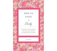 How to Raise a Lady Revised & Updated: A Civilized Guide to Helping Your Daughter Through Her Uncivilized Childhood (Gentlemanners) by West, Kay (2012) Hardcover