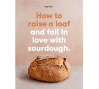 How to raise a loaf and fall in love with sourdough