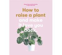 How to Raise a Plant : and Make it Love You Back