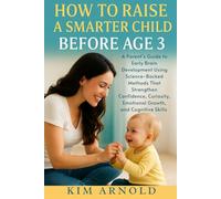 How to Raise a Smarter Child Before Age 3: A Parent’s Guide to Early Brain Development Using Science-Backed Methods That Strengthen Confidence, Curiosity, Emotional Growth, and Cognitive Skills