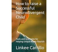 How to raise a Successful Neurodivergent Child: Tools and Strategies for Helping Unique Minds Flourish