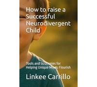 How to raise a Successful Neurodivergent Child: Tools and Strategies for Helping Unique Minds Flourish