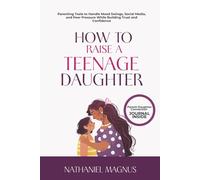 How to Raise a Teenage Daughter: Parenting Tools to Handle Mood Swings, Social Media, and Peer Pressure While Building Trust and Confidence (Nathaniel's Mindful Parenting Guides & Workbook)