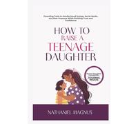 How to Raise a Teenage Daughter: Parenting Tools to Handle Mood Swings, Social Media, and Peer Pressure While Building Trust and Confidence (Nathaniel's Mindful Parenting Guides & Workbook)