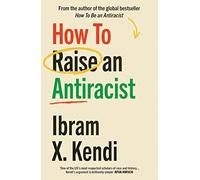 How To Raise an Antiracist: FROM THE GLOBAL MILLION COPY BESTSELLING AUTHOR (How To Be An Antiracist)