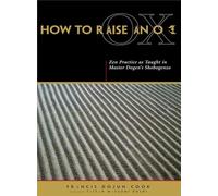 How to Raise an Ox: ZEN Practice as Taught in Master Dogen's "Shobogenzo"