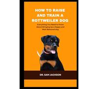 How To Raise and Train a Rottweiler Dog: Everything You Need to Know About Bringing Up a Happy and Well-Behaved dog (The Surprising Truths About Your Pets-Everything You Need to Know in Detail)