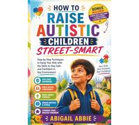 HOW TO RAISE AUTISTIC CHILDREN STREET-SMART: Step-by-Step Techniques to Equip Your kids with the Skills to Stay Safe and Confident in Any Environment