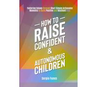 How to Raise Confident and Autonomous Children: Fostering Values Through Short, Simple, Actionable Moments to Build Positive and Resilient Kids