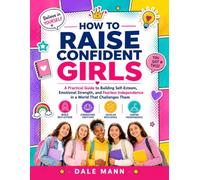 How to Raise Confident Girls: A Practical Guide to Building Self-Esteem, Emotional Strength, and Fearless Independence in a World That Challenges Them