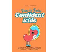 How to Raise Confident Kids: A practical Parenting guide to Building Confidence, Resilience, and Self-Esteem in Kids (Olivia Maxwell’s Gentle Parenting Guides)