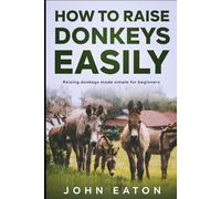 How to Raise Donkeys Easily: Raising Donkeys Made Simple for Beginners