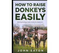 How to Raise Donkeys Easily: Raising Donkeys Made Simple for Beginners
