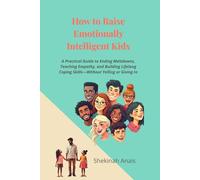 How to Raise Emotionally Intelligent Kids: A Practical Guide to Ending Meltdowns, Teaching Empathy, and Building Lifelong Coping Skills-Without Yelling or Giving In.