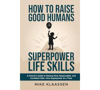 How to Raise Good Humans with Superpower Life Skills: A Parent's Guide to Raising Kind, Responsible, and Confident Kids-One Superpower at a Time