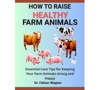 HOW TO RAISE HEALTHY FARM ANIMALS: Essential Care Tips for Keeping Your Farm Animals strong and Happy