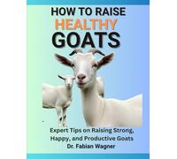 HOW TO RAISE HEALTHY GOATS: Expert Tips on Raising Strong, Happy, and Productive Goats