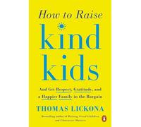 How to Raise Kind Kids ; And Get Respect, Gratitude, and a Happier Family in the Bargain