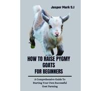 HOW TO RAISE PYGMY GOATS FOR BEGINNERS: A Comprehensive Guide To Starting Your Own Successful Goat Farming