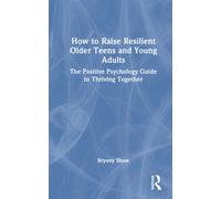How to Raise Resilient Older Teens and Young Adults : The Positive Psychology Guide to Thriving Together