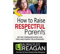 How to Raise Respectful Parents: Better Communication for Teen and Parent Relationships