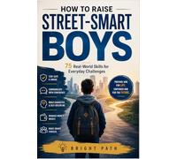 How to Raise Street-Smart Boys: 75 Real-World Skills for Everyday Challenges