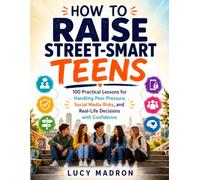 How to Raise Street-Smart Teens: 100 Practical Lessons for Handling Peer Pressure, Social Media Risks, and Real-Life Decisions with Confidence