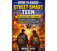 How to Raise Street-Smart Teens: 150 Practical Skills to Teach Awareness, Responsibility, and Problem-Solving for Young Adults