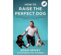 How to Raise the Perfect Dog: Everything you need to know from puppyhood to adolescence and beyond (Paperback) - Adam Spivey Book
