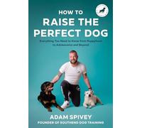 How to Raise the Perfect Dog: Everything You Need to Know from Puppyhood to Adolescence and Beyond a Puppy Training and Dog Training Book