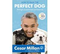 How to Raise the Perfect Dog : The must-have classic dog training guide from multi-million-copy bestselling author and star of DOG WHISPERER