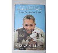 How to Raise the Perfect Dog: Through Puppyhood and Beyond
