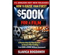 How to Raise Your First $500K for a Film: A Proven Step-by-Step System to Secure Film Funding - From $50K to $500K Without Guesswork (Film Financing & Producing Mastery Series)