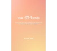 How To Raise Your Vibration: 25 ways to unlock the energy of abundance and attract the life you want