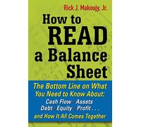 How to Read a Balance Sheet: The Bottom Line On What You Need To Know About Cash Flow, Assets, Debt, Equity, Profit. . .And How It All Comes Together (BUSINESS SKILLS AND DEVELOPMENT)
