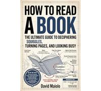 How to Read a Book: The Ultimate Guide to Deciphering Squiggles, Turning Pages, and Looking Busy